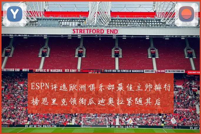 ESPN评选欧洲俱乐部最佳主帅排行榜恩里克领衔瓜迪奥拉紧随其后