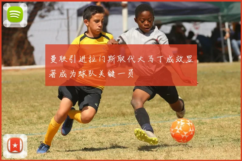 曼联引进拉门斯取代大马丁成效显著成为球队关键一员
