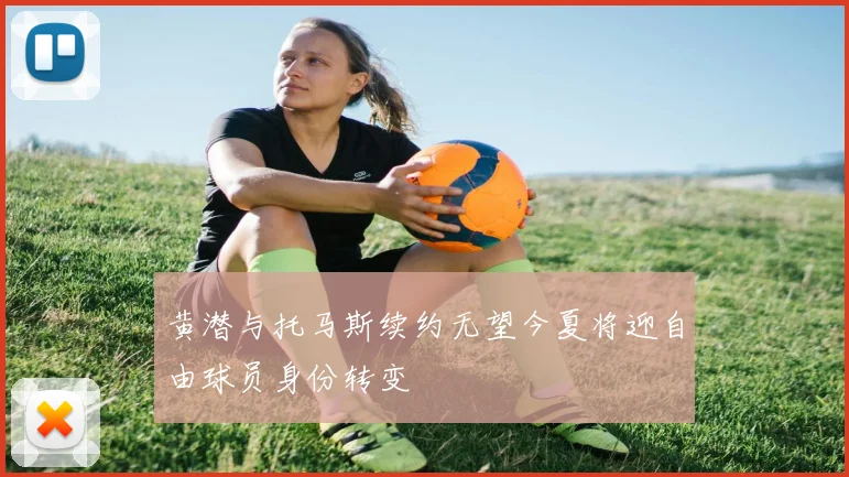 黄潜与托马斯续约无望今夏将迎自由球员身份转变