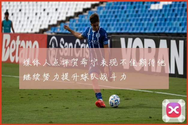 媒体人点评贺希宁表现不佳期待他继续努力提升球队战斗力
