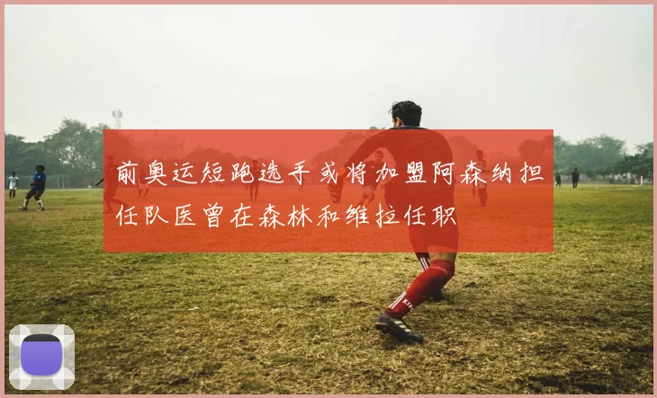 前奥运短跑选手或将加盟阿森纳担任队医曾在森林和维拉任职
