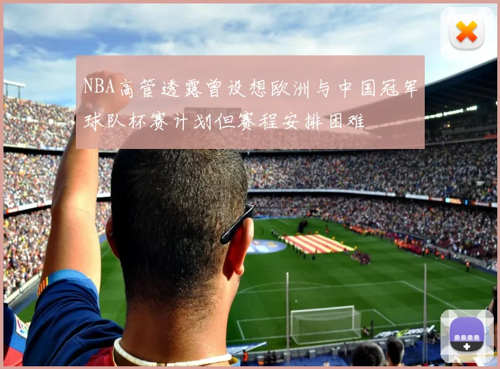 NBA高管透露曾设想欧洲与中国冠军球队杯赛计划但赛程安排困难