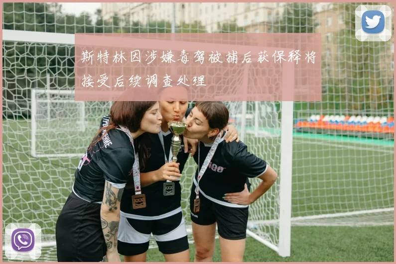 斯特林因涉嫌毒驾被捕后获保释将接受后续调查处理