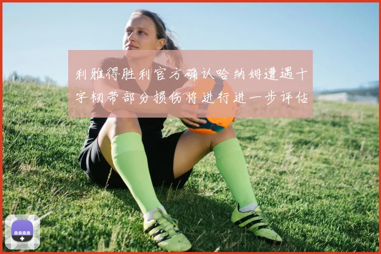 利雅得胜利官方确认哈纳姆遭遇十字韧带部分损伤将进行进一步评估