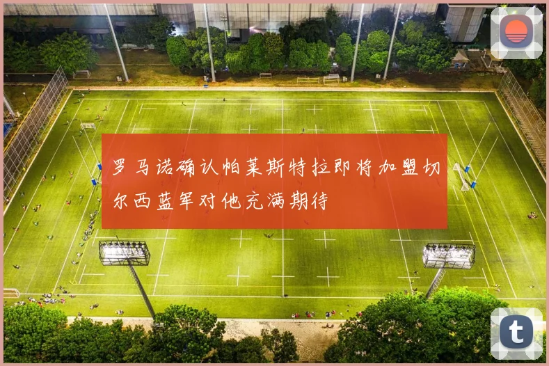 罗马诺确认帕莱斯特拉即将加盟切尔西蓝军对他充满期待