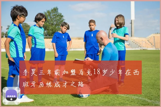 李昊三年前加盟马竞18岁少年在西班牙历练成才之路